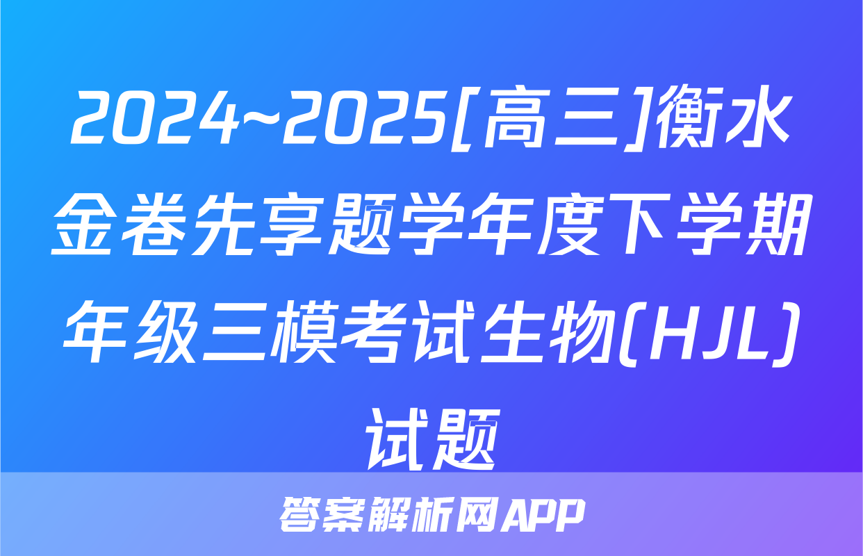 2024~2025[高三]衡水金卷先享题学年度下学期年级三模考试生物(HJL)试题
