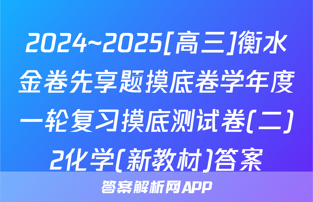 2024~2025[高三]衡水金卷先享题摸底卷学年度一轮复习摸底测试卷(二)2化学(新教材)答案