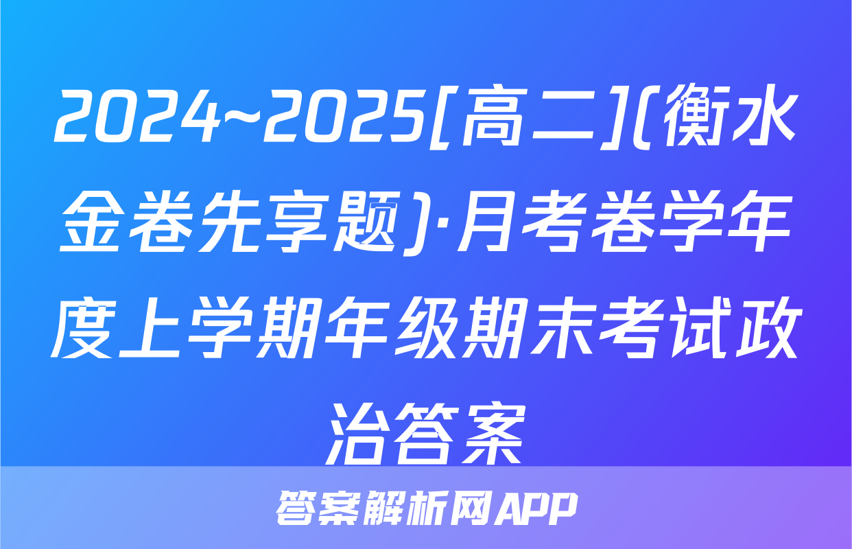2024~2025[高二](衡水金卷先享题)·月考卷学年度上学期年级期末考试政治答案