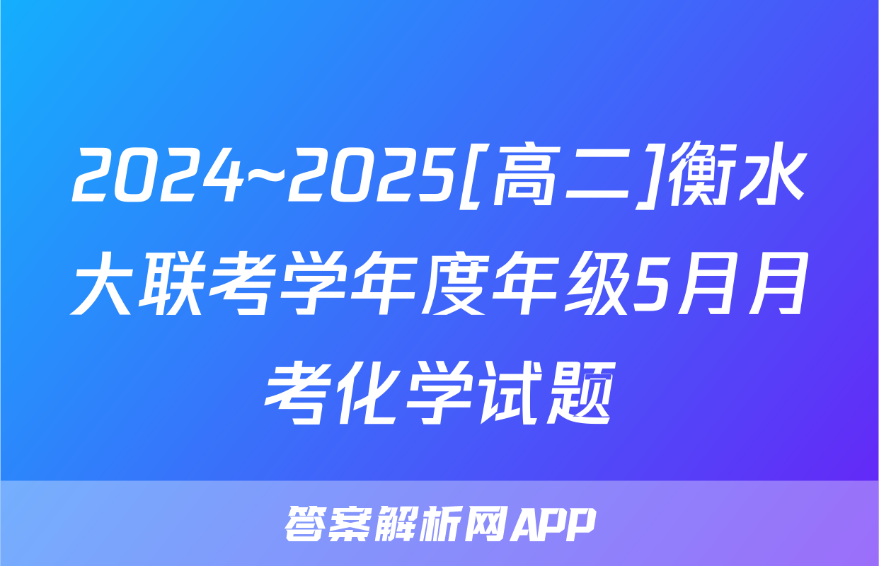 2024~2025[高二]衡水大联考学年度年级5月月考化学试题