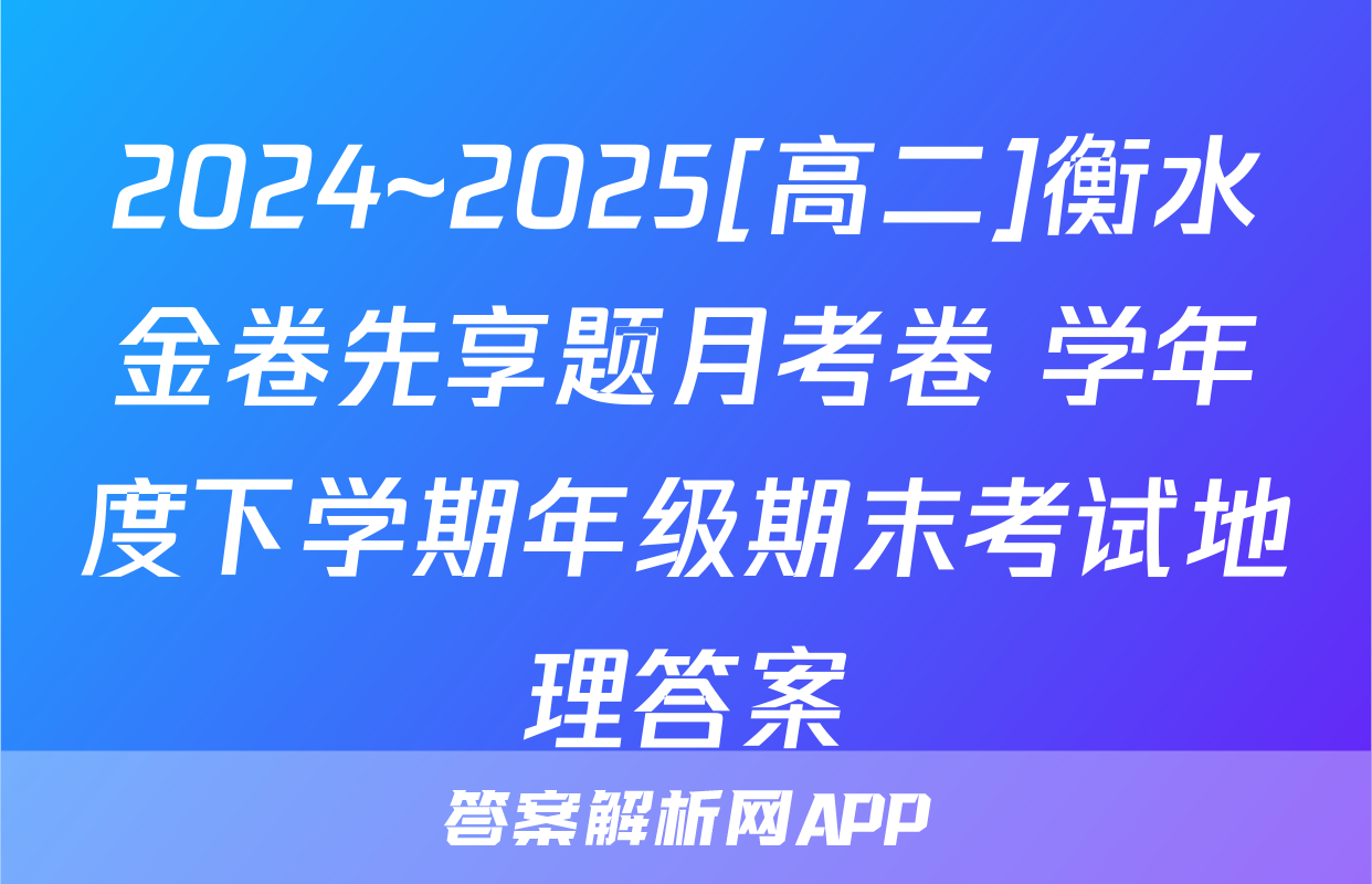 2024~2025[高二]衡水金卷先享题月考卷 学年度下学期年级期末考试地理答案