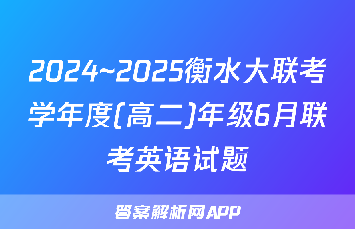 2024~2025衡水大联考学年度(高二)年级6月联考英语试题