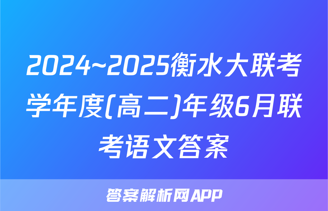 2024~2025衡水大联考学年度(高二)年级6月联考语文答案