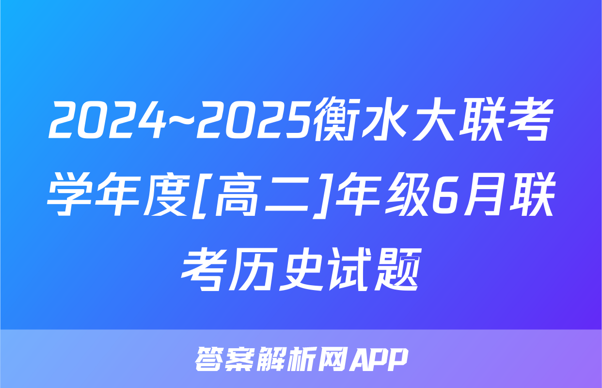 2024~2025衡水大联考学年度[高二]年级6月联考历史试题