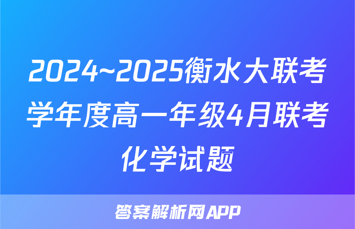 2024~2025衡水大联考学年度高一年级4月联考化学试题
