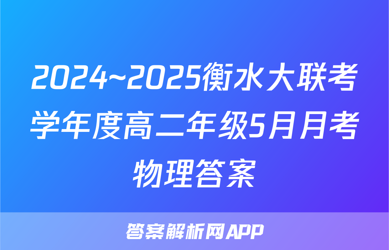 2024~2025衡水大联考学年度高二年级5月月考物理答案