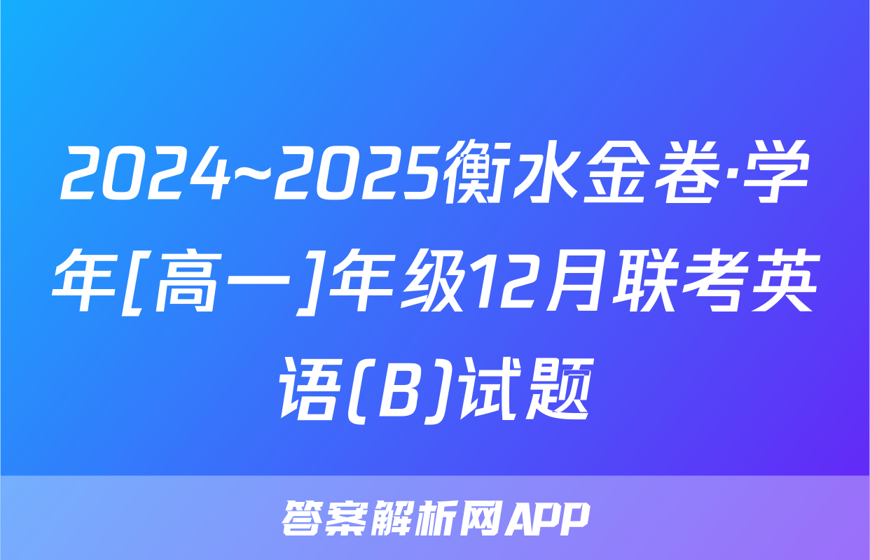 2024~2025衡水金卷·学年[高一]年级12月联考英语(B)试题