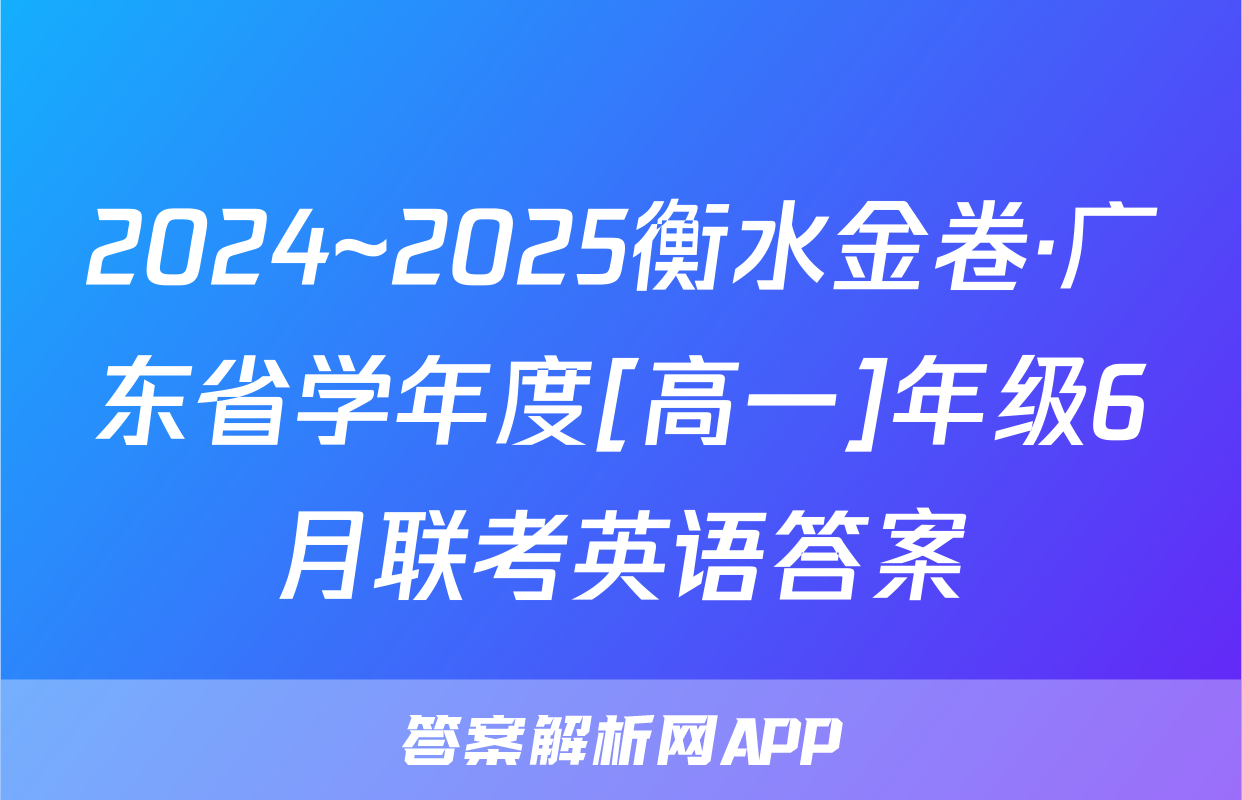2024~2025衡水金卷·广东省学年度[高一]年级6月联考英语答案