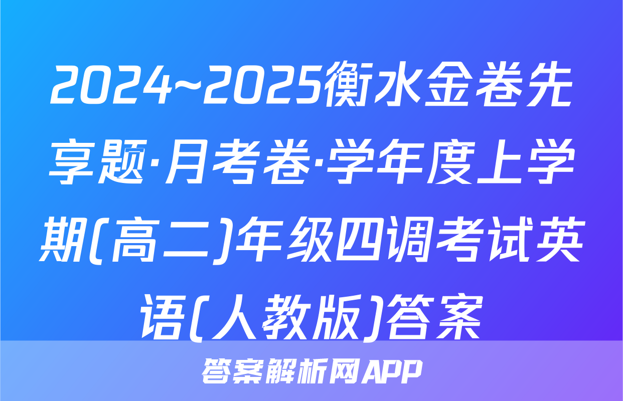 2024~2025衡水金卷先享题·月考卷·学年度上学期(高二)年级四调考试英语(人教版)答案
