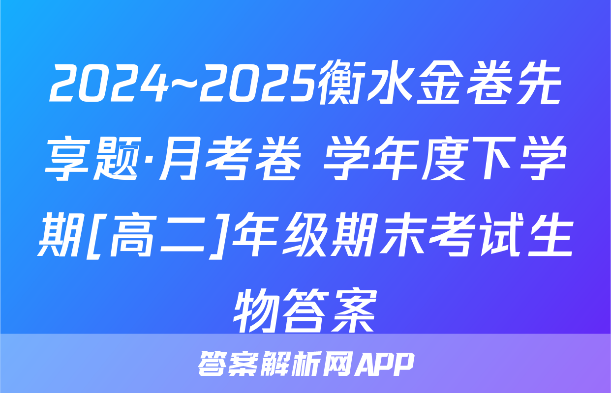 2024~2025衡水金卷先享题·月考卷 学年度下学期[高二]年级期末考试生物答案
