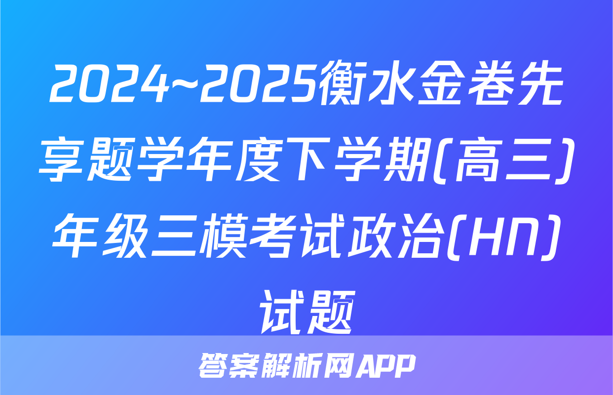 2024~2025衡水金卷先享题学年度下学期(高三)年级三模考试政治(HN)试题