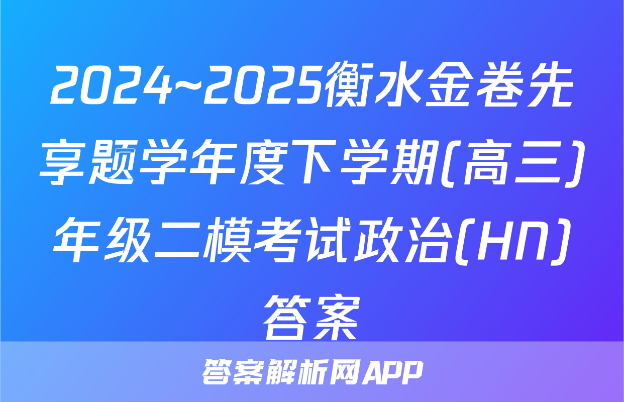 2024~2025衡水金卷先享题学年度下学期(高三)年级二模考试政治(HN)答案