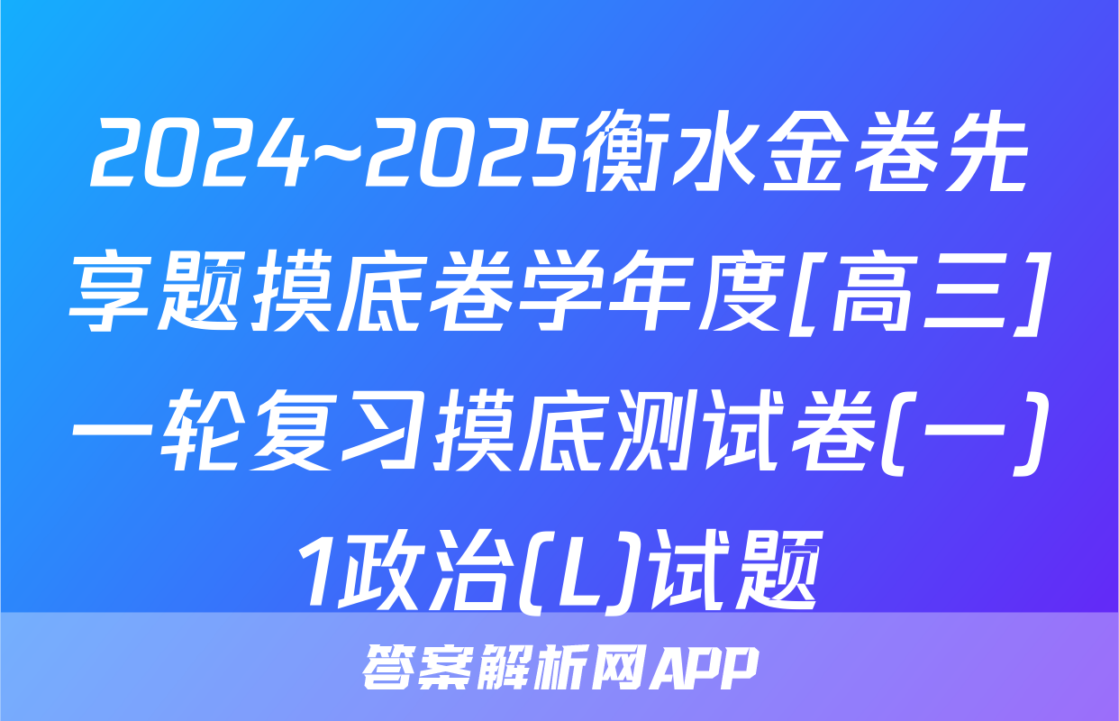 2024~2025衡水金卷先享题摸底卷学年度[高三]一轮复习摸底测试卷(一)1政治(L)试题