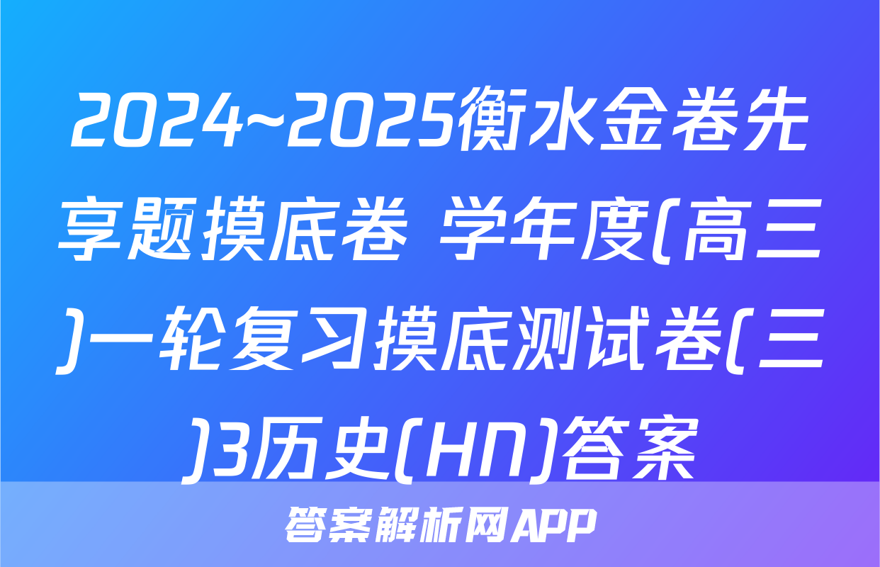 2024~2025衡水金卷先享题摸底卷 学年度(高三)一轮复习摸底测试卷(三)3历史(HN)答案