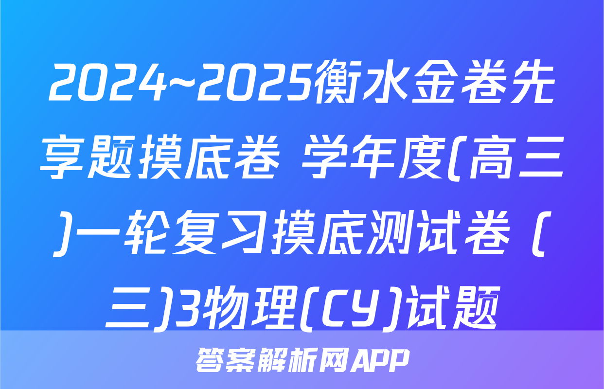 2024~2025衡水金卷先享题摸底卷 学年度(高三)一轮复习摸底测试卷 (三)3物理(CY)试题
