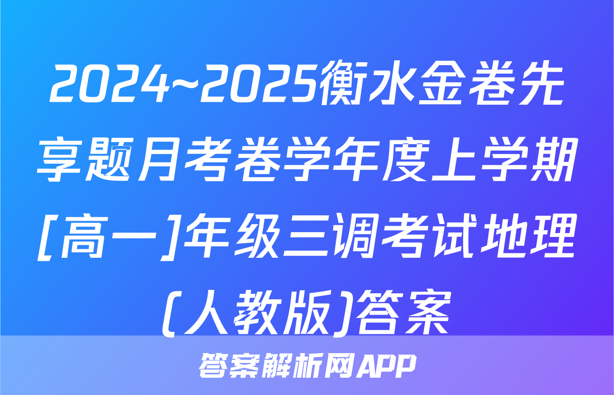 2024~2025衡水金卷先享题月考卷学年度上学期[高一]年级三调考试地理(人教版)答案