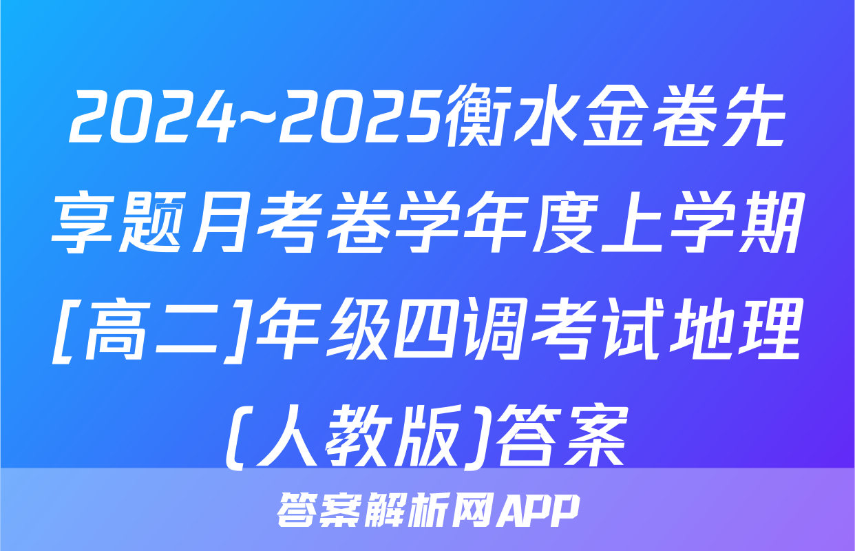 2024~2025衡水金卷先享题月考卷学年度上学期[高二]年级四调考试地理(人教版)答案