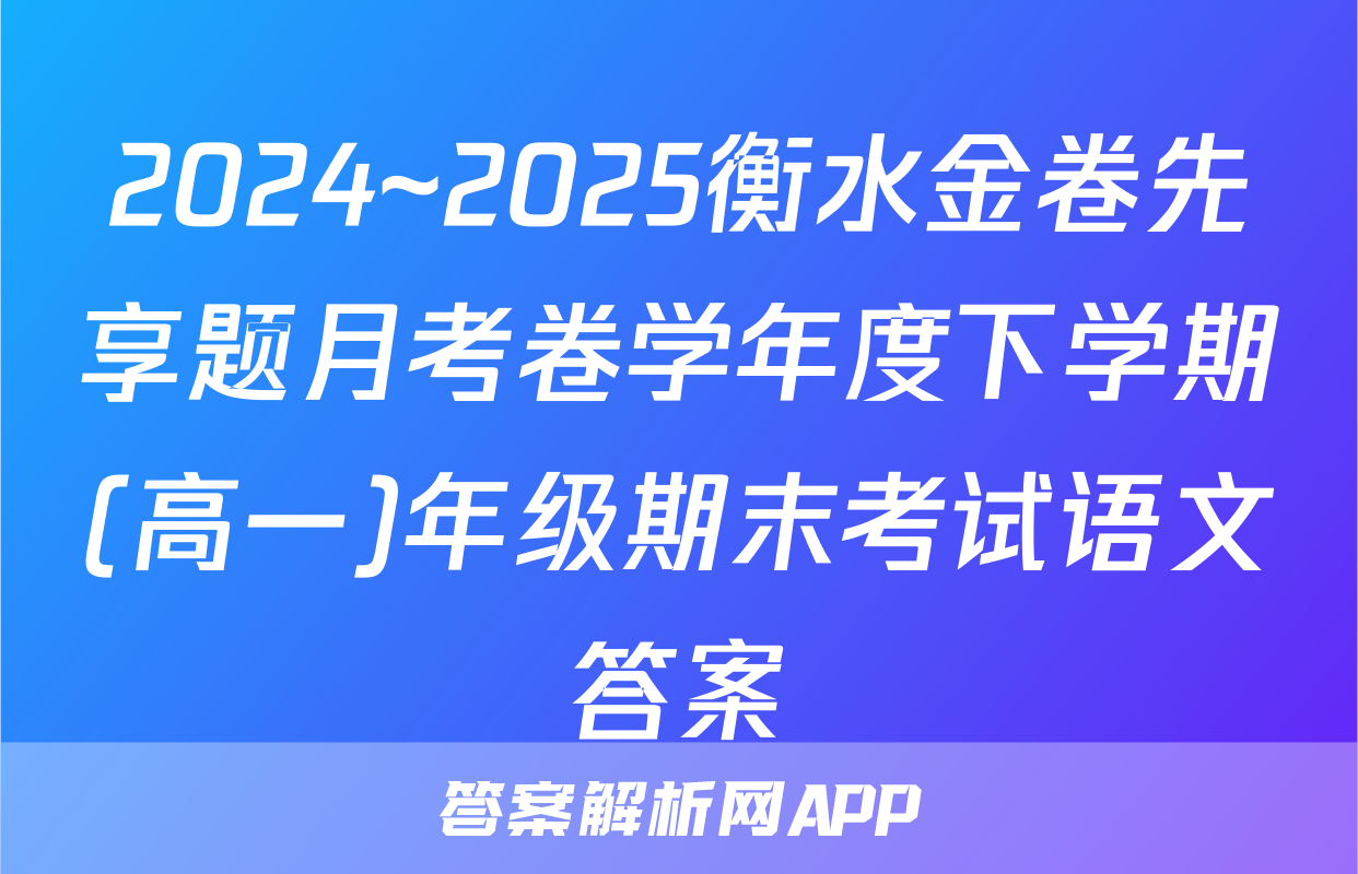 2024~2025衡水金卷先享题月考卷学年度下学期(高一)年级期末考试语文答案