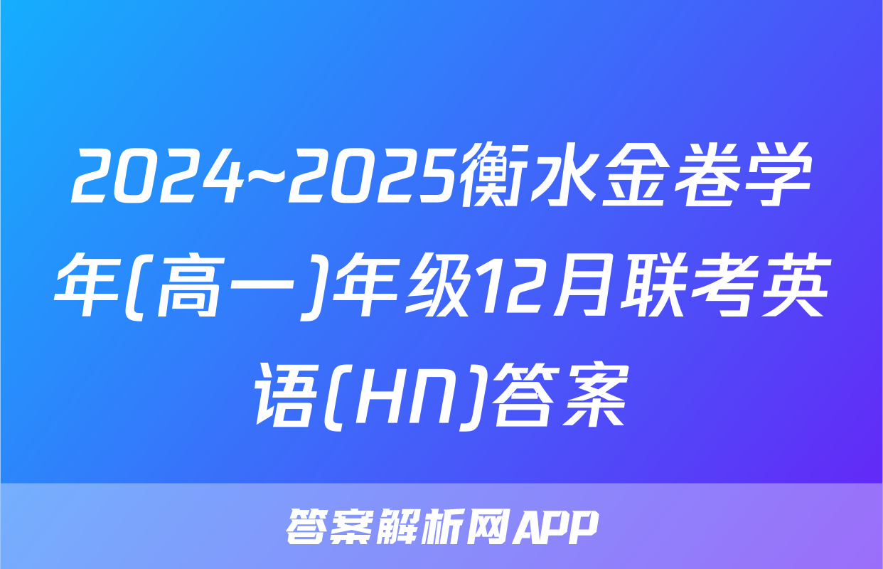 2024~2025衡水金卷学年(高一)年级12月联考英语(HN)答案
