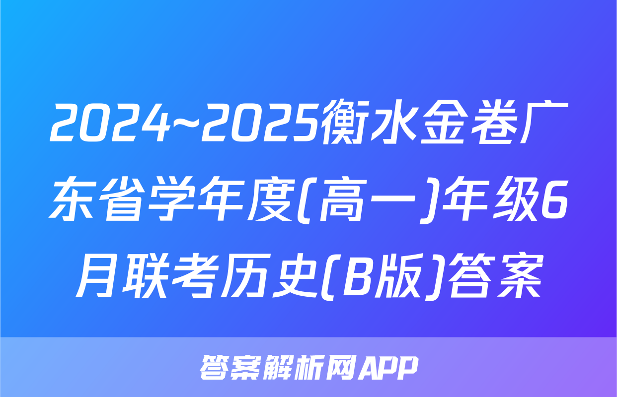 2024~2025衡水金卷广东省学年度(高一)年级6月联考历史(B版)答案