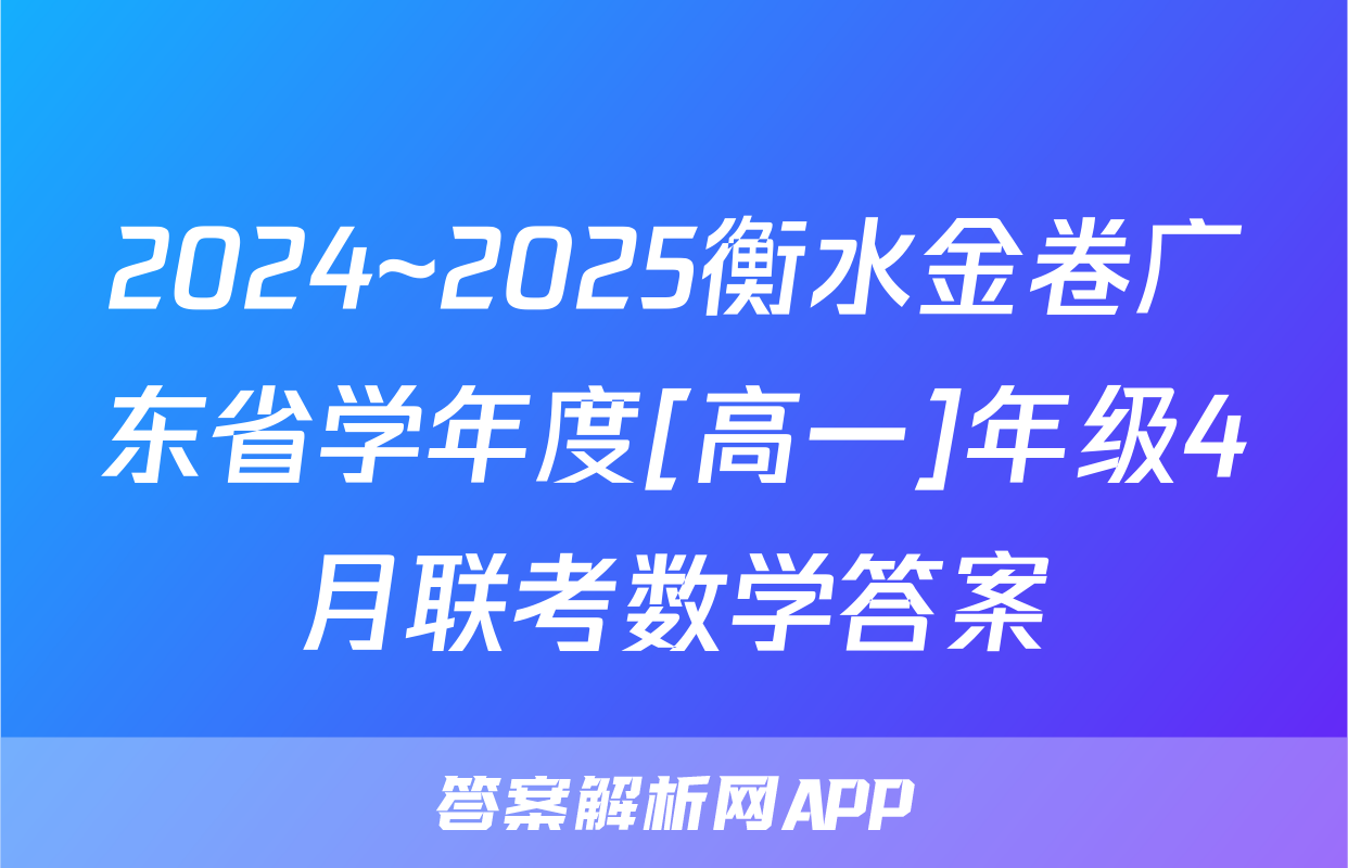 2024~2025衡水金卷广东省学年度[高一]年级4月联考数学答案