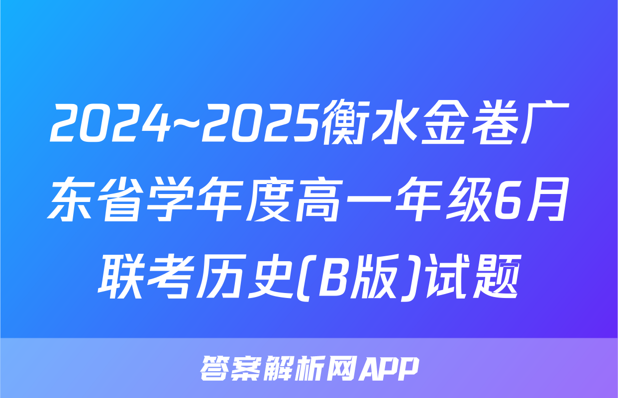 2024~2025衡水金卷广东省学年度高一年级6月联考历史(B版)试题