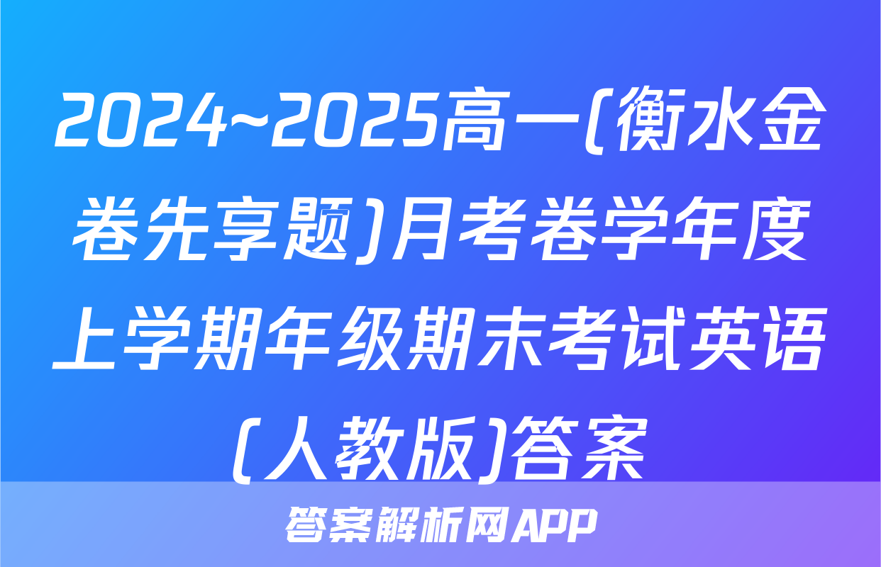 2024~2025高一(衡水金卷先享题)月考卷学年度上学期年级期末考试英语(人教版)答案