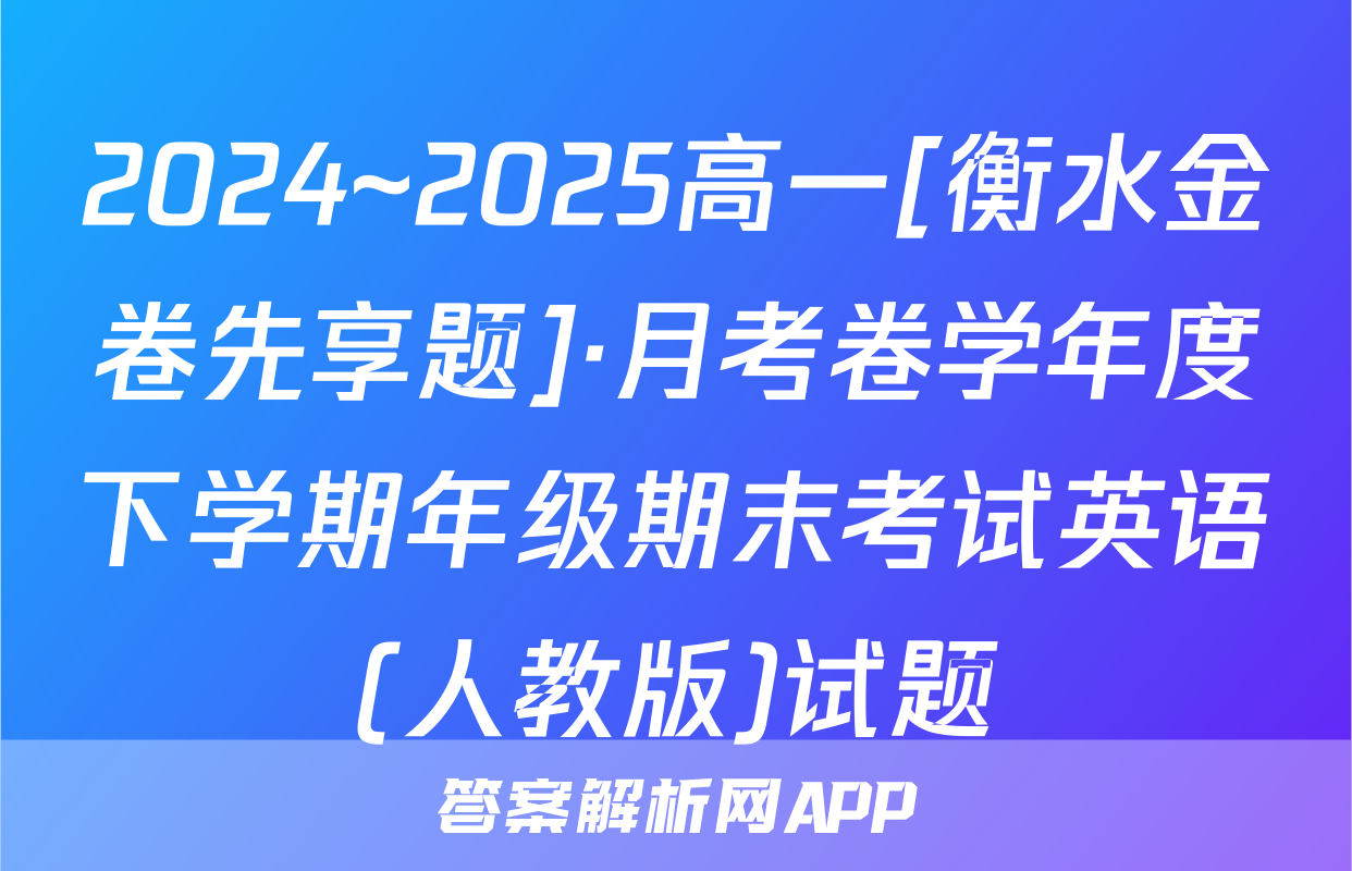 2024~2025高一[衡水金卷先享题]·月考卷学年度下学期年级期末考试英语(人教版)试题