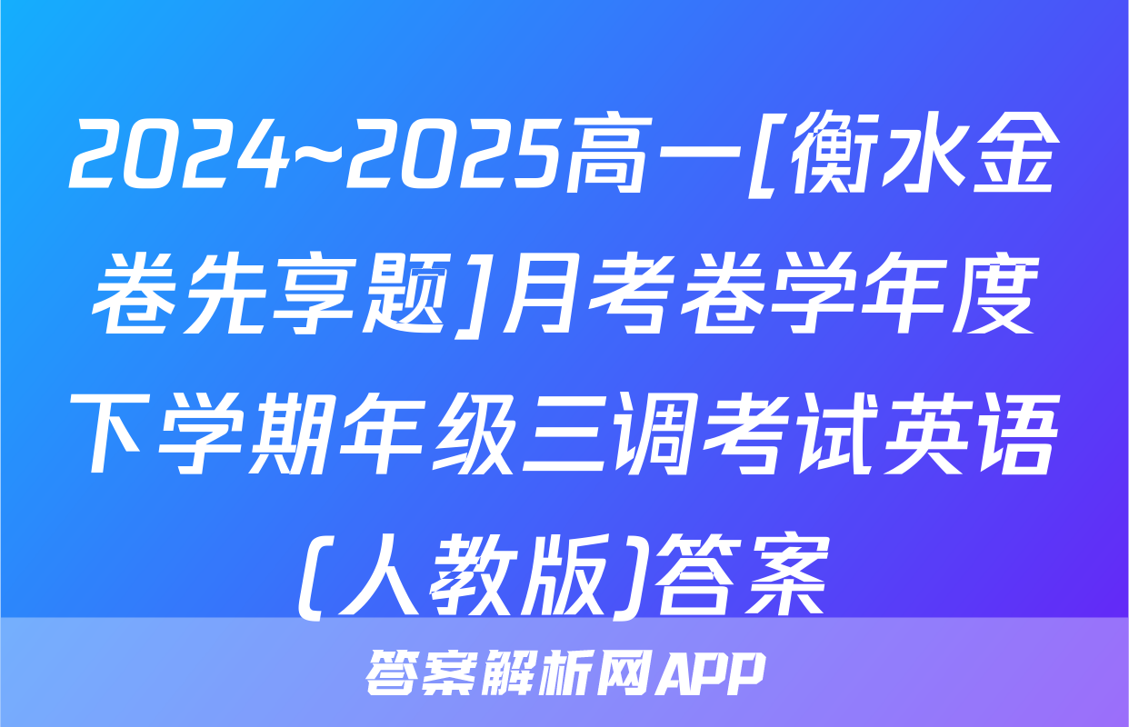 2024~2025高一[衡水金卷先享题]月考卷学年度下学期年级三调考试英语(人教版)答案