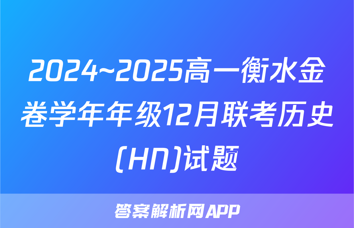 2024~2025高一衡水金卷学年年级12月联考历史(HN)试题