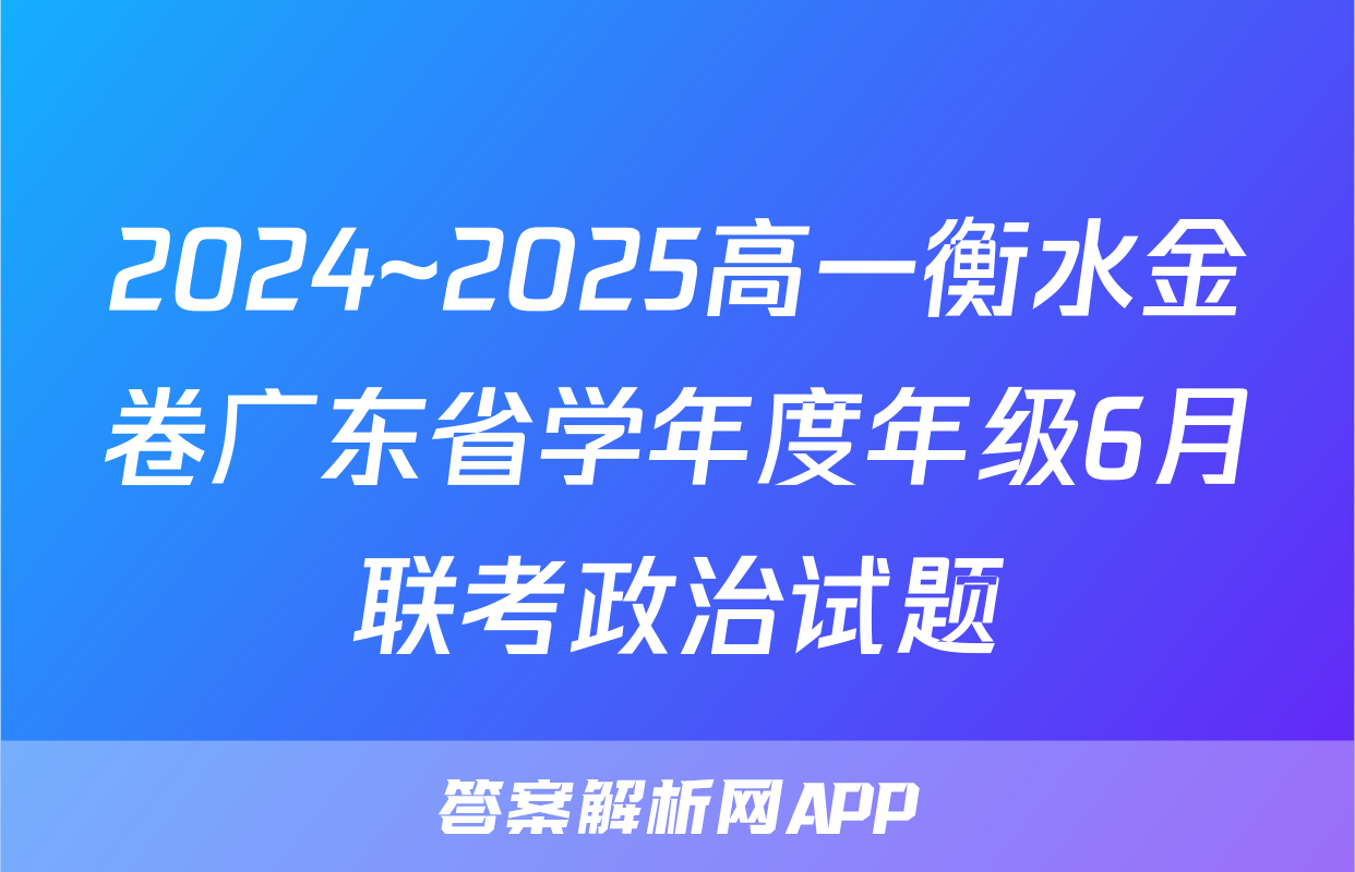 2024~2025高一衡水金卷广东省学年度年级6月联考政治试题