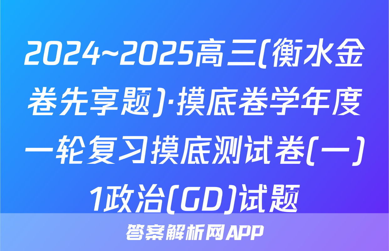 2024~2025高三(衡水金卷先享题)·摸底卷学年度一轮复习摸底测试卷(一)1政治(GD)试题