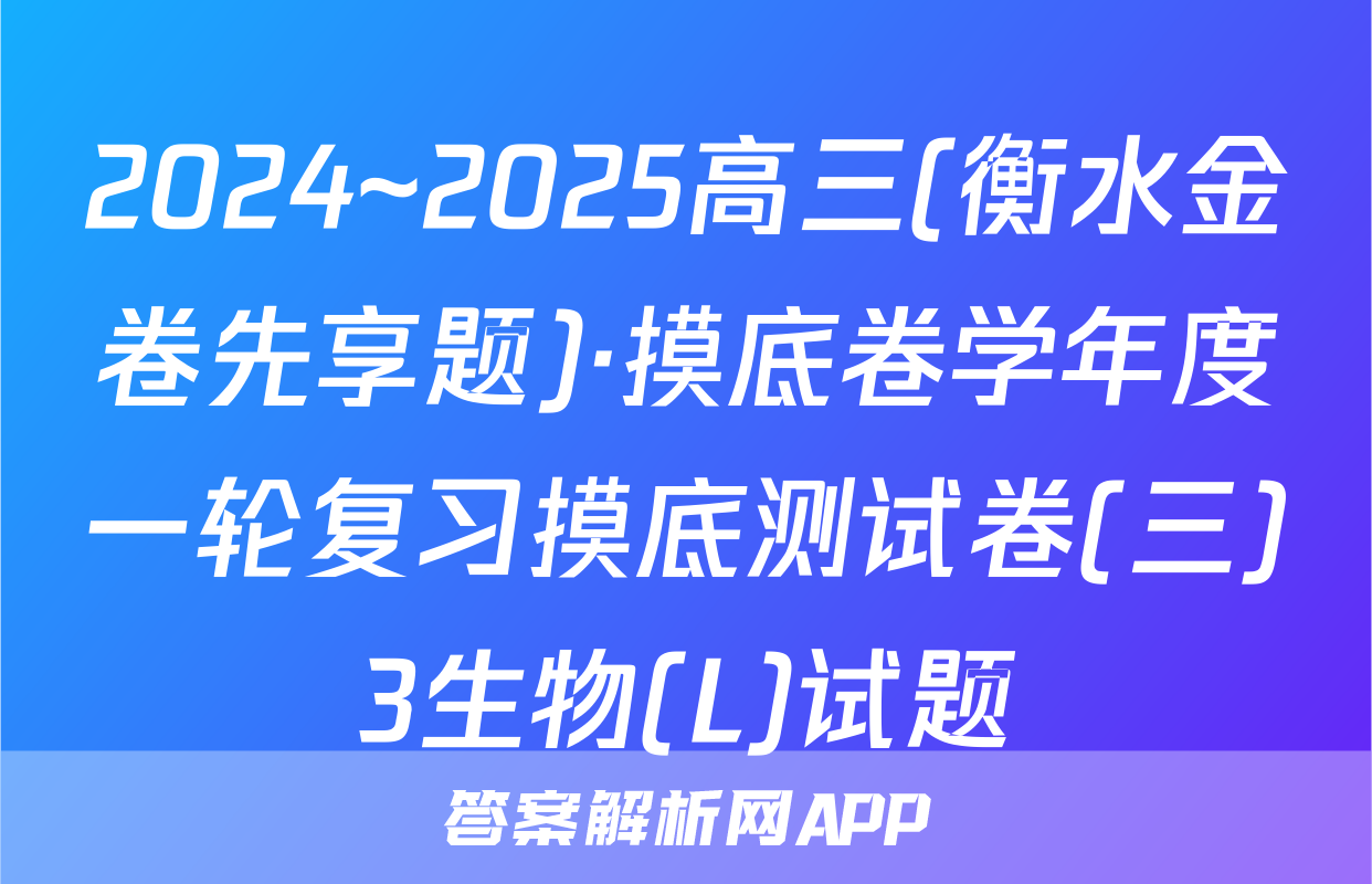 2024~2025高三(衡水金卷先享题)·摸底卷学年度一轮复习摸底测试卷(三)3生物(L)试题