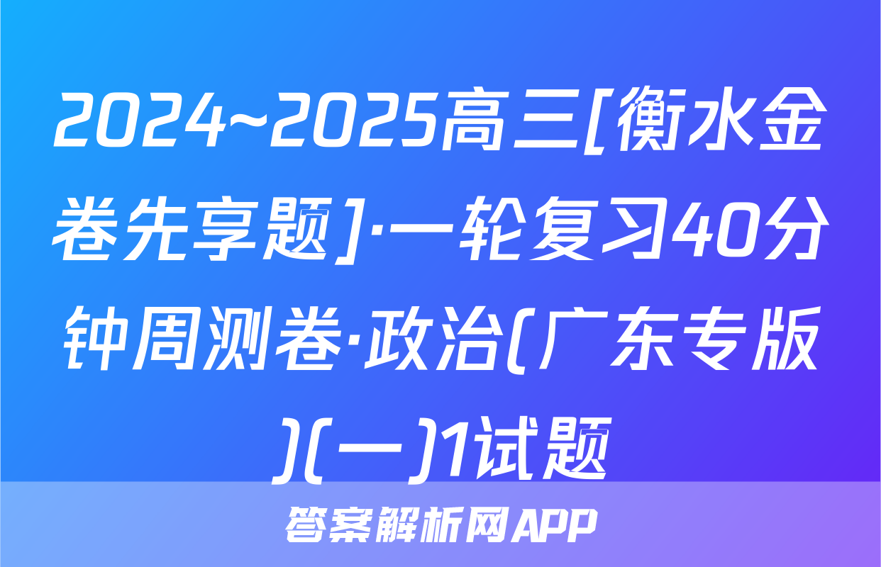 2024~2025高三[衡水金卷先享题]·一轮复习40分钟周测卷·政治(广东专版)(一)1试题