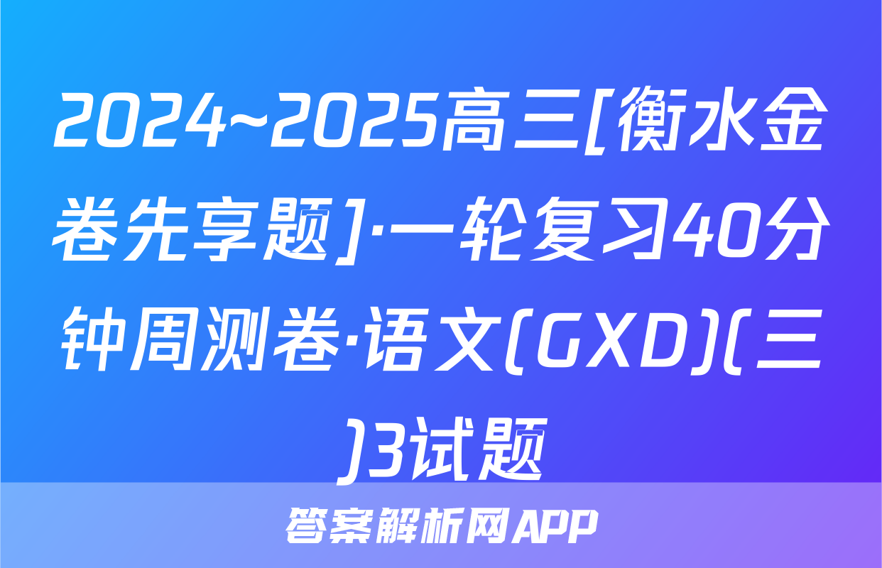 2024~2025高三[衡水金卷先享题]·一轮复习40分钟周测卷·语文(GXD)(三)3试题