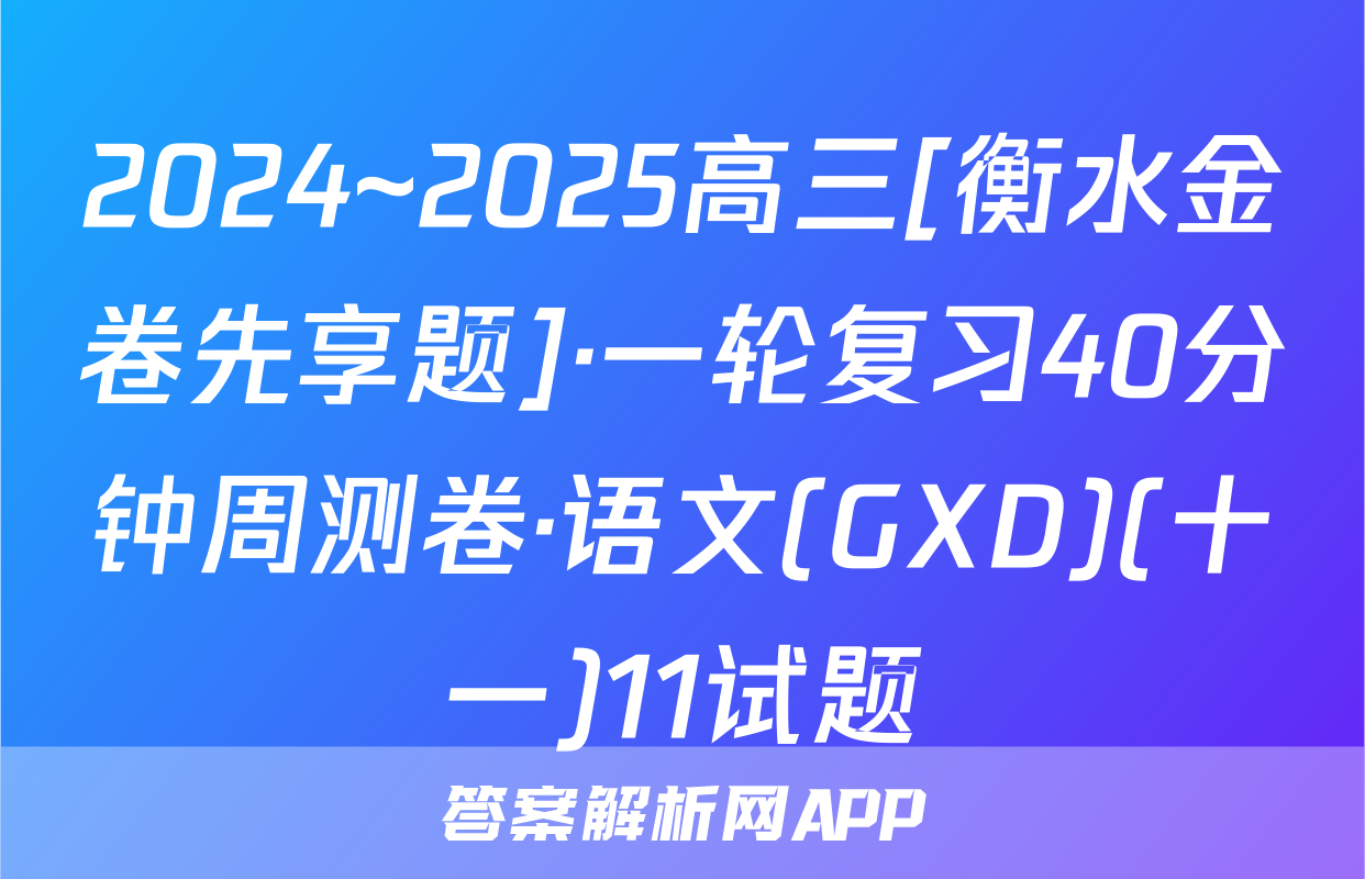 2024~2025高三[衡水金卷先享题]·一轮复习40分钟周测卷·语文(GXD)(十一)11试题