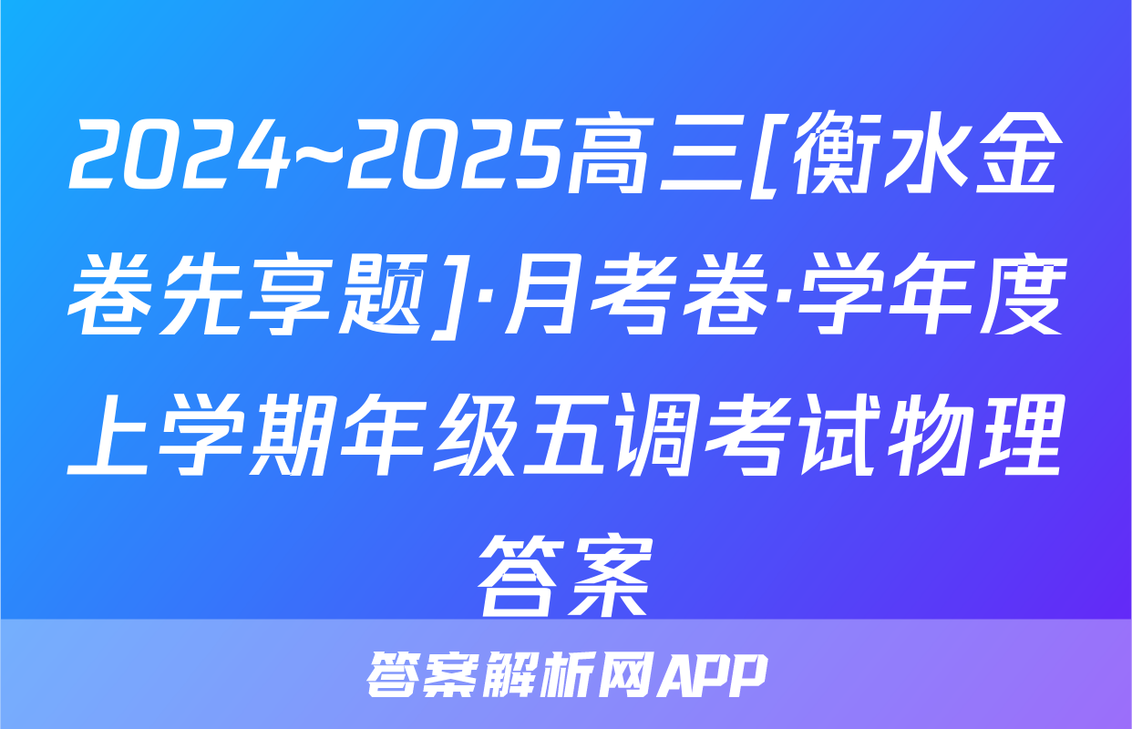 2024~2025高三[衡水金卷先享题]·月考卷·学年度上学期年级五调考试物理答案