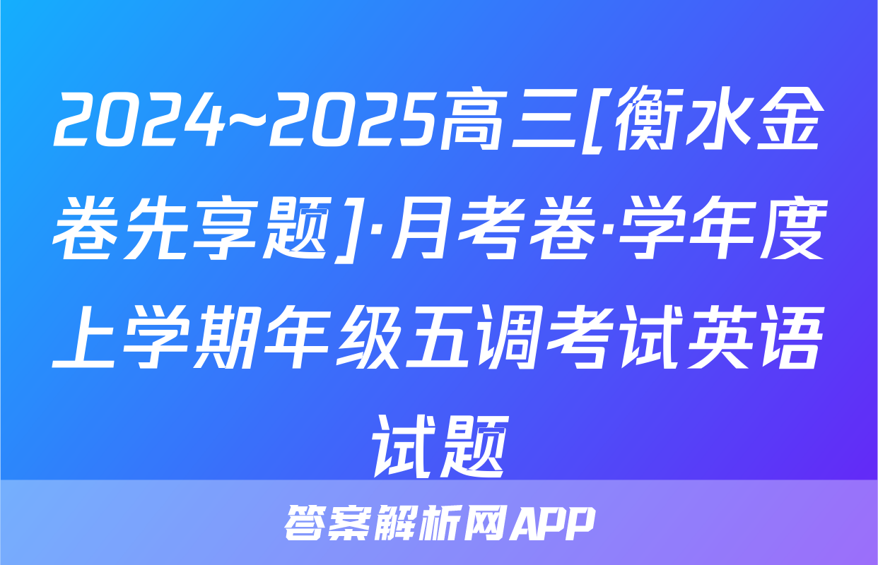 2024~2025高三[衡水金卷先享题]·月考卷·学年度上学期年级五调考试英语试题