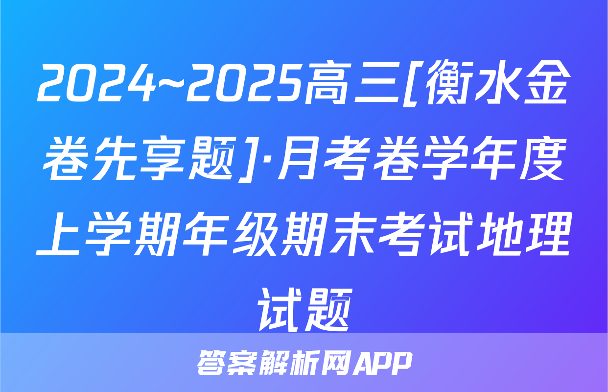 2024~2025高三[衡水金卷先享题]·月考卷学年度上学期年级期末考试地理试题