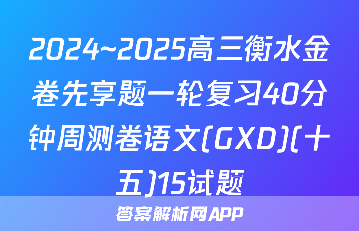 2024~2025高三衡水金卷先享题一轮复习40分钟周测卷语文(GXD)(十五)15试题