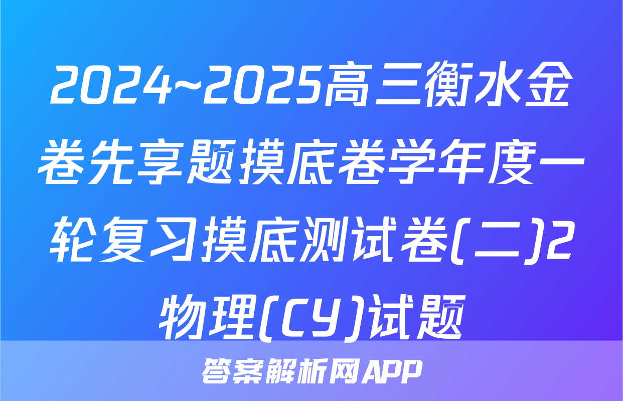 2024~2025高三衡水金卷先享题摸底卷学年度一轮复习摸底测试卷(二)2物理(CY)试题