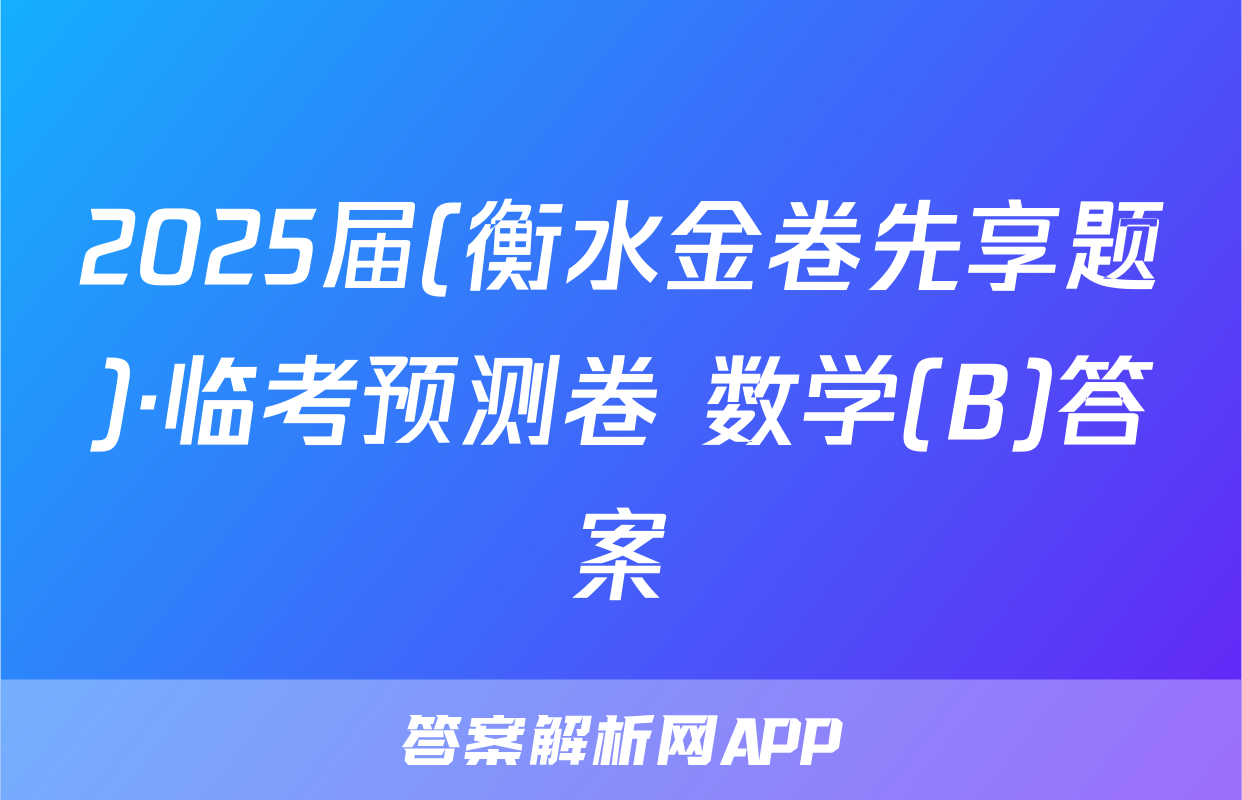 2025届(衡水金卷先享题)·临考预测卷 数学(B)答案