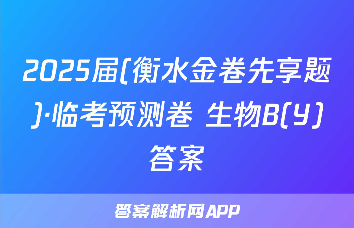 2025届(衡水金卷先享题)·临考预测卷 生物B(Y)答案