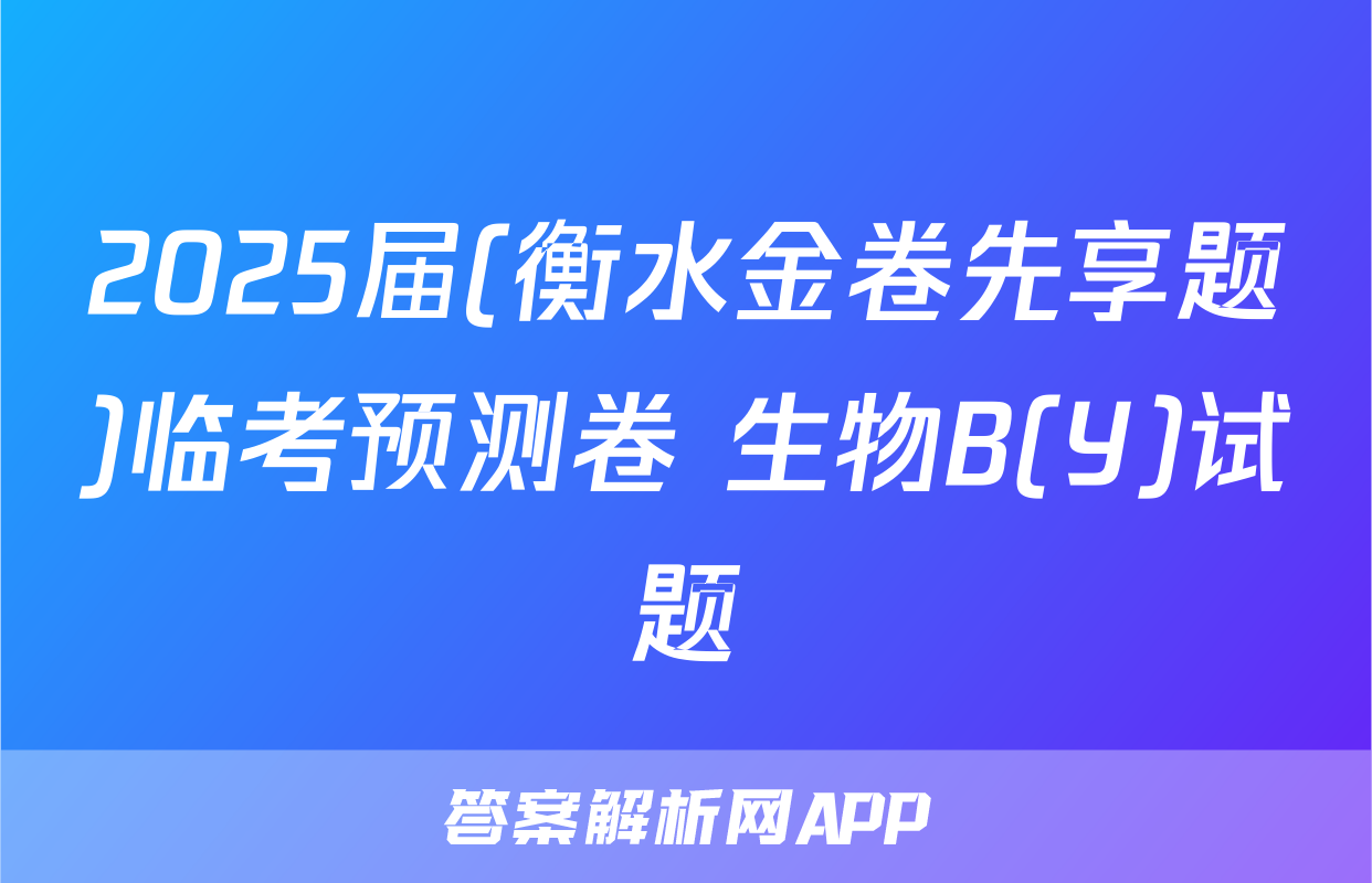 2025届(衡水金卷先享题)临考预测卷 生物B(Y)试题