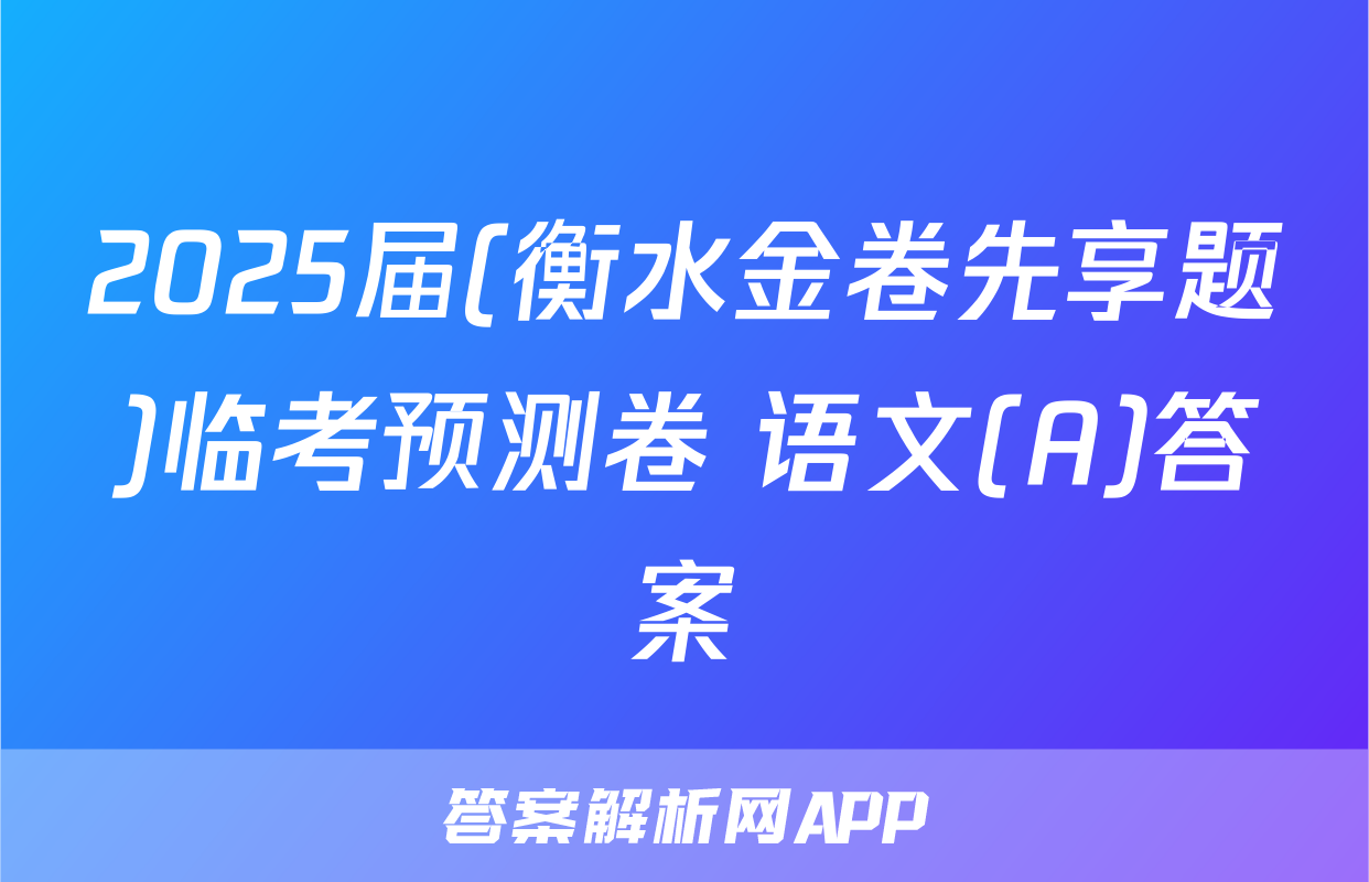 2025届(衡水金卷先享题)临考预测卷 语文(A)答案