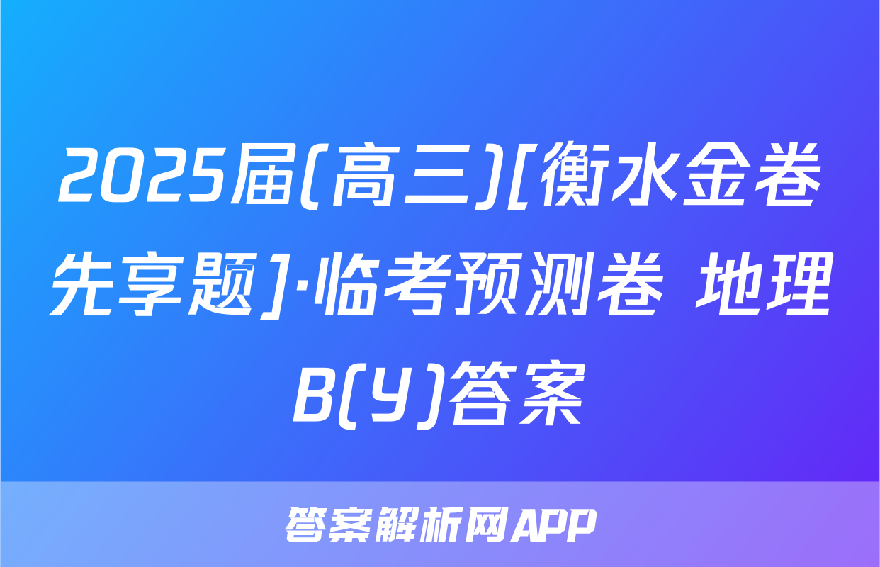 2025届(高三)[衡水金卷先享题]·临考预测卷 地理B(Y)答案