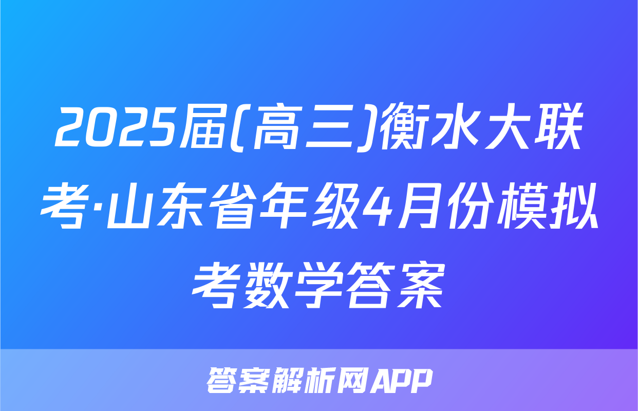 2025届(高三)衡水大联考·山东省年级4月份模拟考数学答案