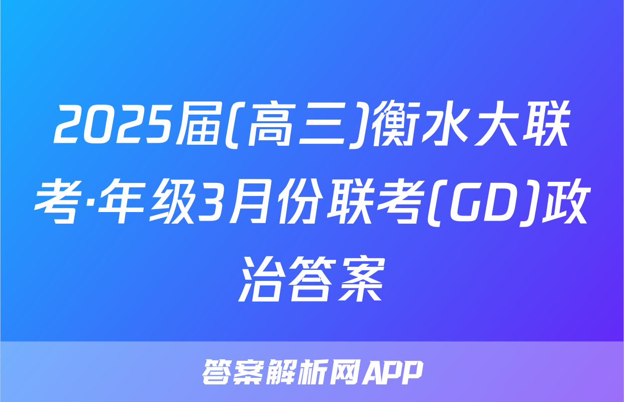 2025届(高三)衡水大联考·年级3月份联考(GD)政治答案