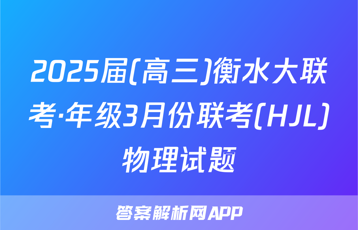 2025届(高三)衡水大联考·年级3月份联考(HJL)物理试题