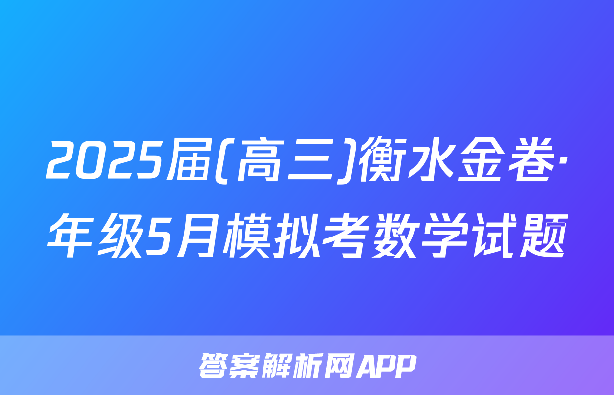 2025届(高三)衡水金卷·年级5月模拟考数学试题